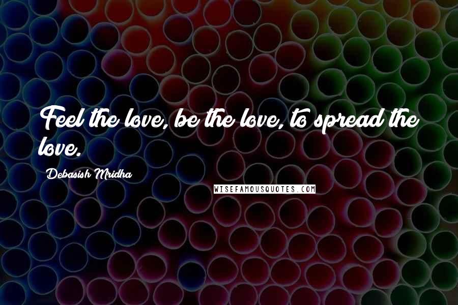 Debasish Mridha Quotes: Feel the love, be the love, to spread the love.