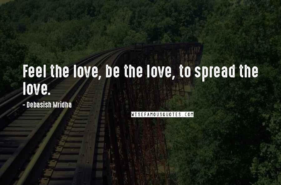 Debasish Mridha Quotes: Feel the love, be the love, to spread the love.