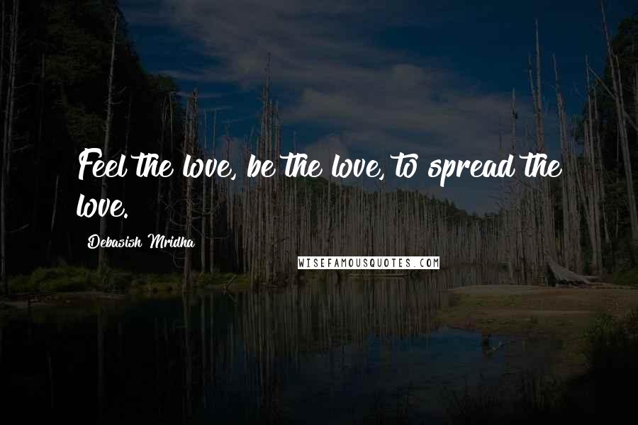 Debasish Mridha Quotes: Feel the love, be the love, to spread the love.