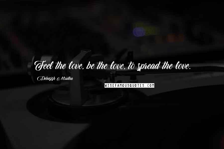 Debasish Mridha Quotes: Feel the love, be the love, to spread the love.