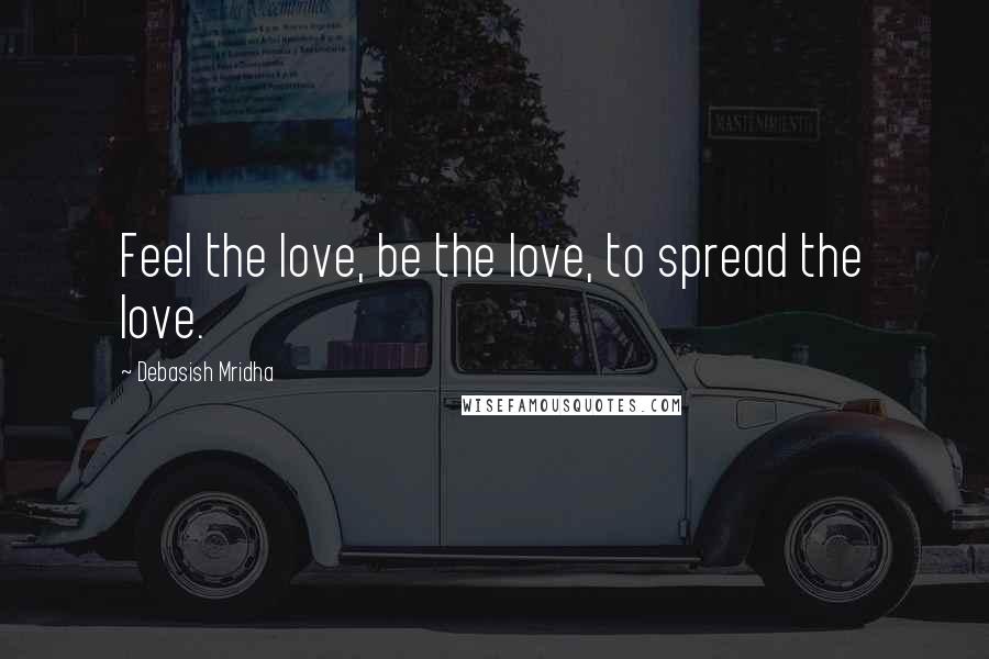 Debasish Mridha Quotes: Feel the love, be the love, to spread the love.