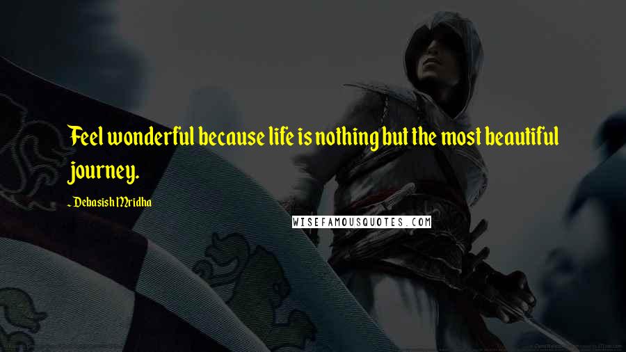 Debasish Mridha Quotes: Feel wonderful because life is nothing but the most beautiful journey.