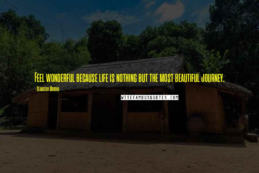 Debasish Mridha Quotes: Feel wonderful because life is nothing but the most beautiful journey.