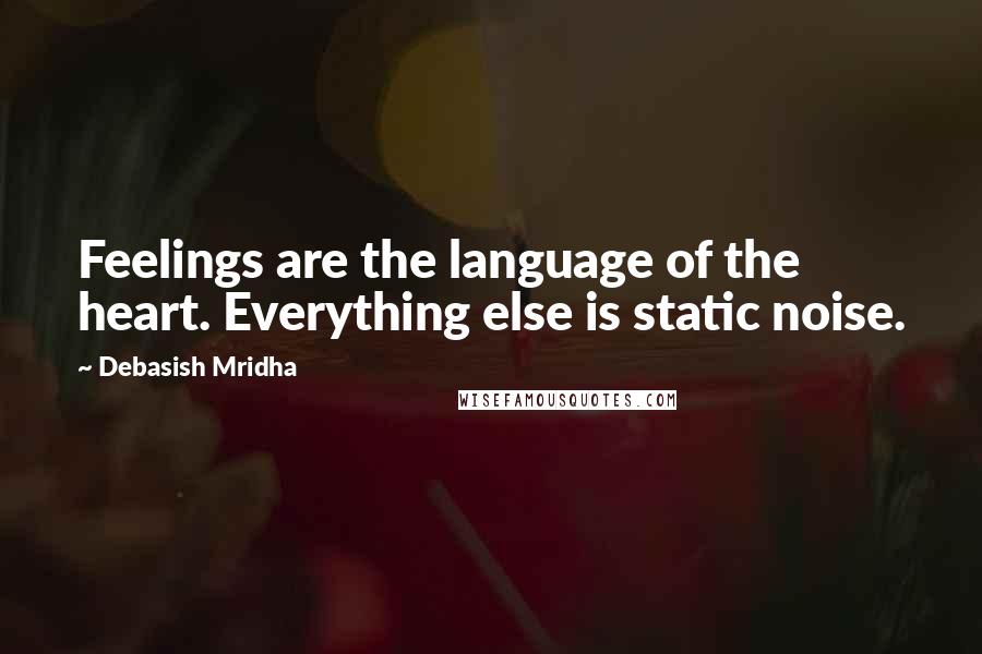 Debasish Mridha Quotes: Feelings are the language of the heart. Everything else is static noise.