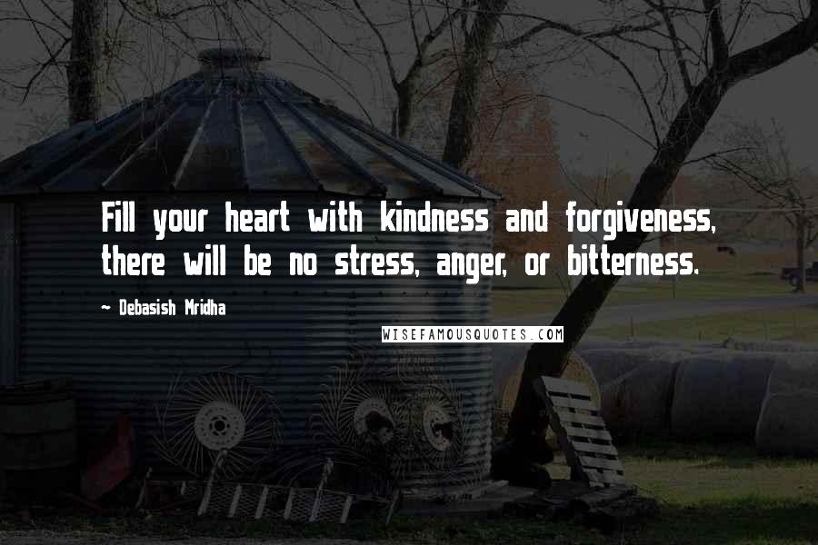 Debasish Mridha Quotes: Fill your heart with kindness and forgiveness, there will be no stress, anger, or bitterness.