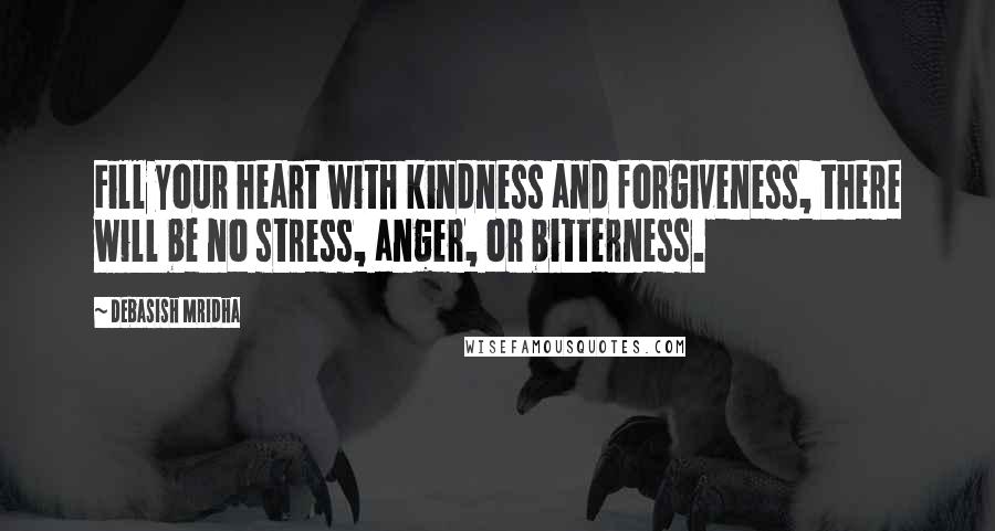 Debasish Mridha Quotes: Fill your heart with kindness and forgiveness, there will be no stress, anger, or bitterness.