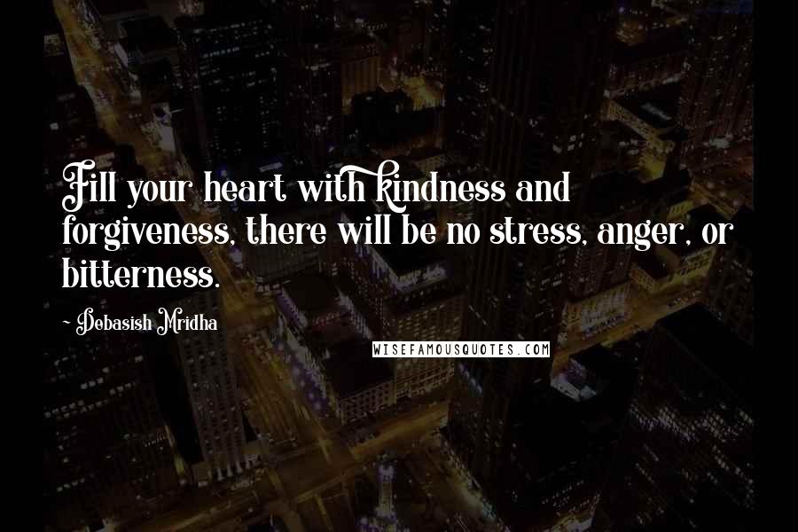 Debasish Mridha Quotes: Fill your heart with kindness and forgiveness, there will be no stress, anger, or bitterness.