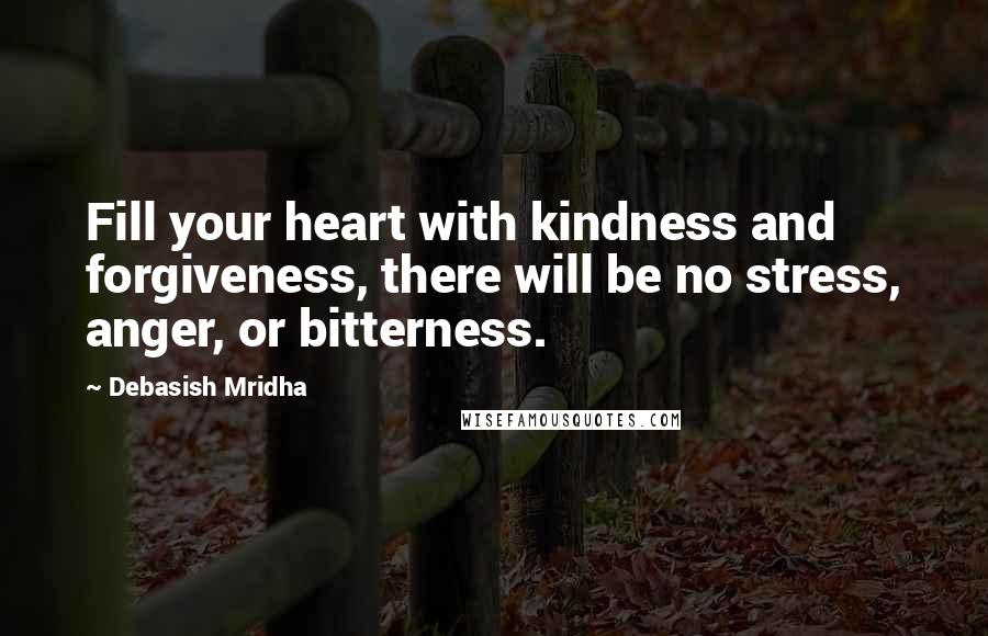 Debasish Mridha Quotes: Fill your heart with kindness and forgiveness, there will be no stress, anger, or bitterness.