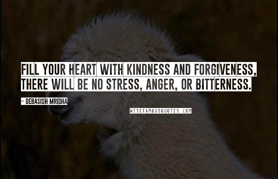 Debasish Mridha Quotes: Fill your heart with kindness and forgiveness, there will be no stress, anger, or bitterness.