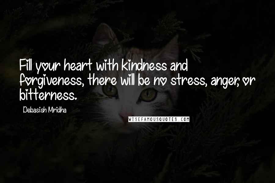 Debasish Mridha Quotes: Fill your heart with kindness and forgiveness, there will be no stress, anger, or bitterness.