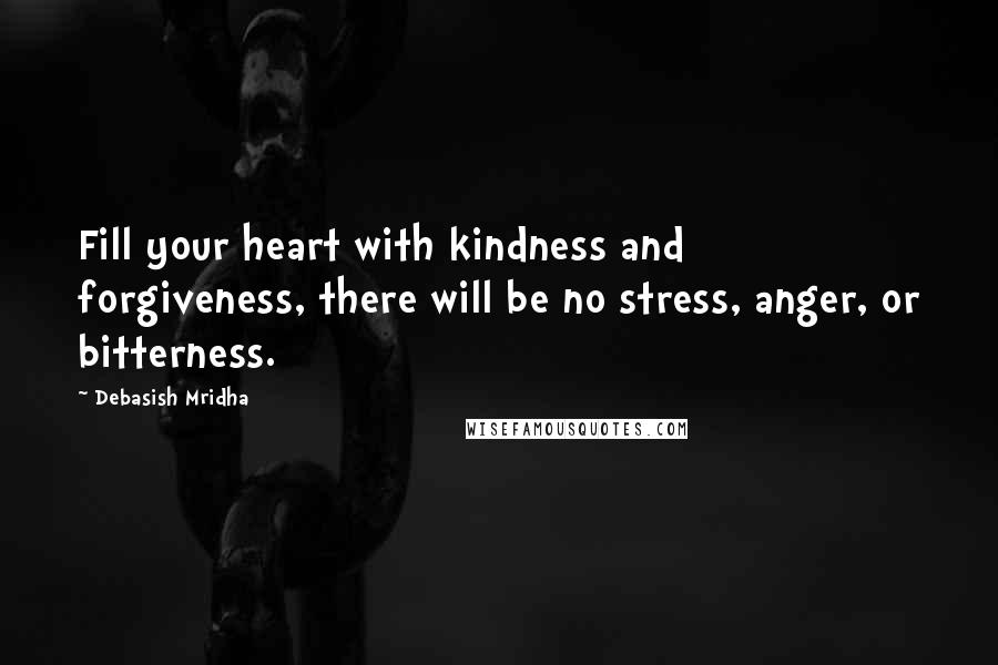 Debasish Mridha Quotes: Fill your heart with kindness and forgiveness, there will be no stress, anger, or bitterness.