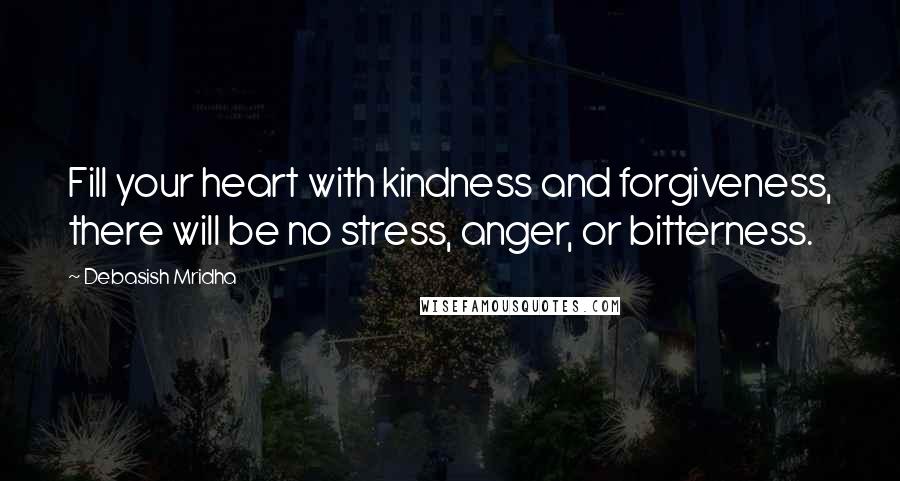 Debasish Mridha Quotes: Fill your heart with kindness and forgiveness, there will be no stress, anger, or bitterness.