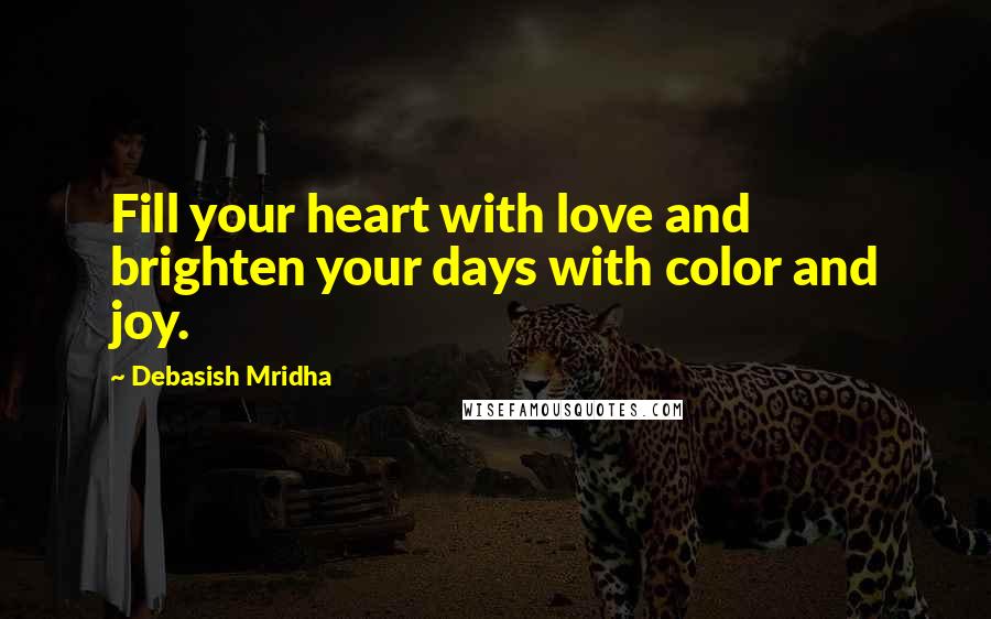 Debasish Mridha Quotes: Fill your heart with love and brighten your days with color and joy.
