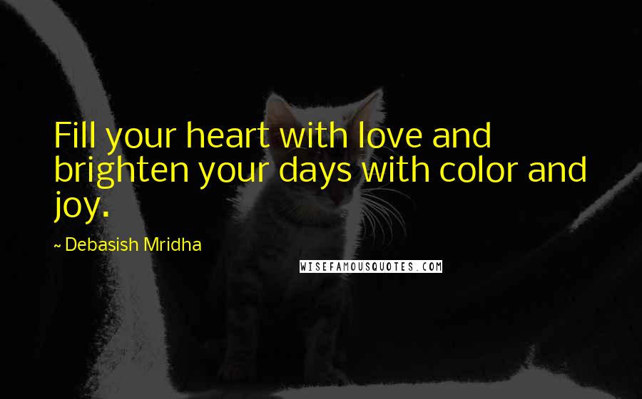 Debasish Mridha Quotes: Fill your heart with love and brighten your days with color and joy.