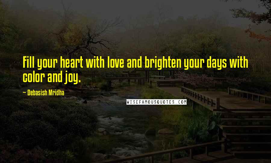 Debasish Mridha Quotes: Fill your heart with love and brighten your days with color and joy.