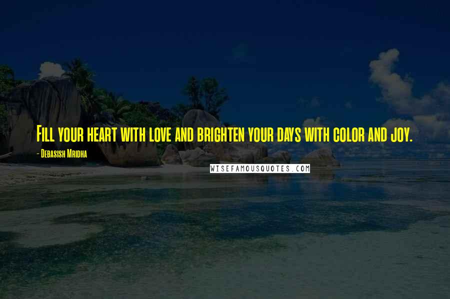 Debasish Mridha Quotes: Fill your heart with love and brighten your days with color and joy.