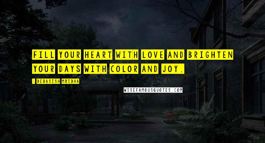 Debasish Mridha Quotes: Fill your heart with love and brighten your days with color and joy.