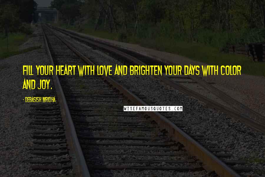 Debasish Mridha Quotes: Fill your heart with love and brighten your days with color and joy.