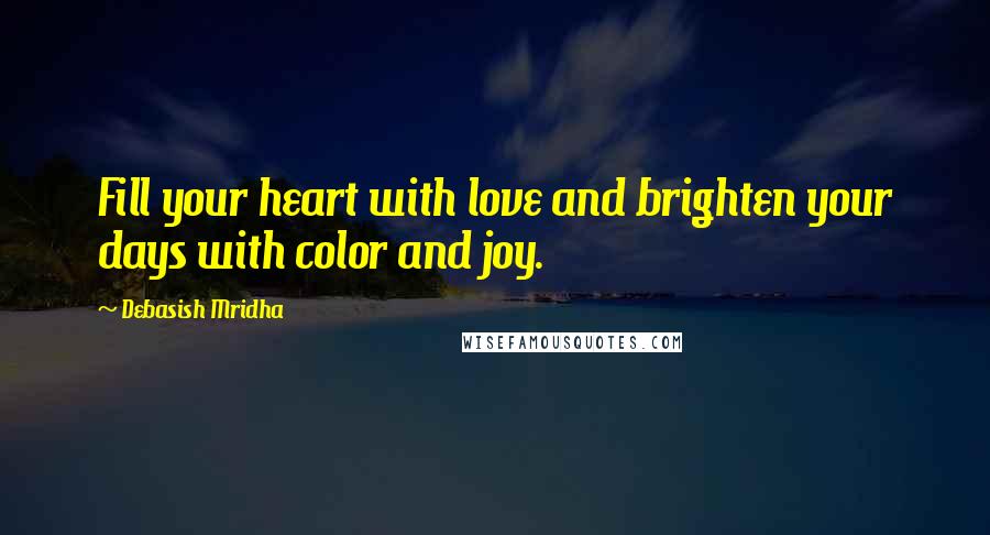 Debasish Mridha Quotes: Fill your heart with love and brighten your days with color and joy.