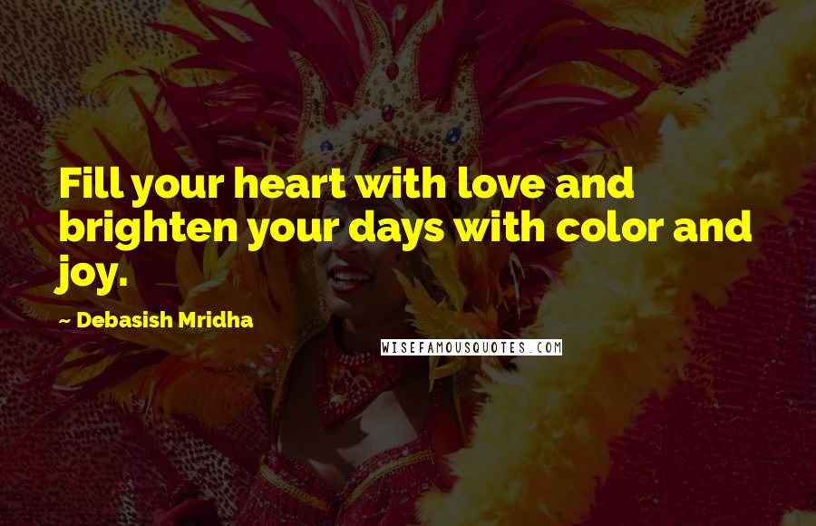 Debasish Mridha Quotes: Fill your heart with love and brighten your days with color and joy.