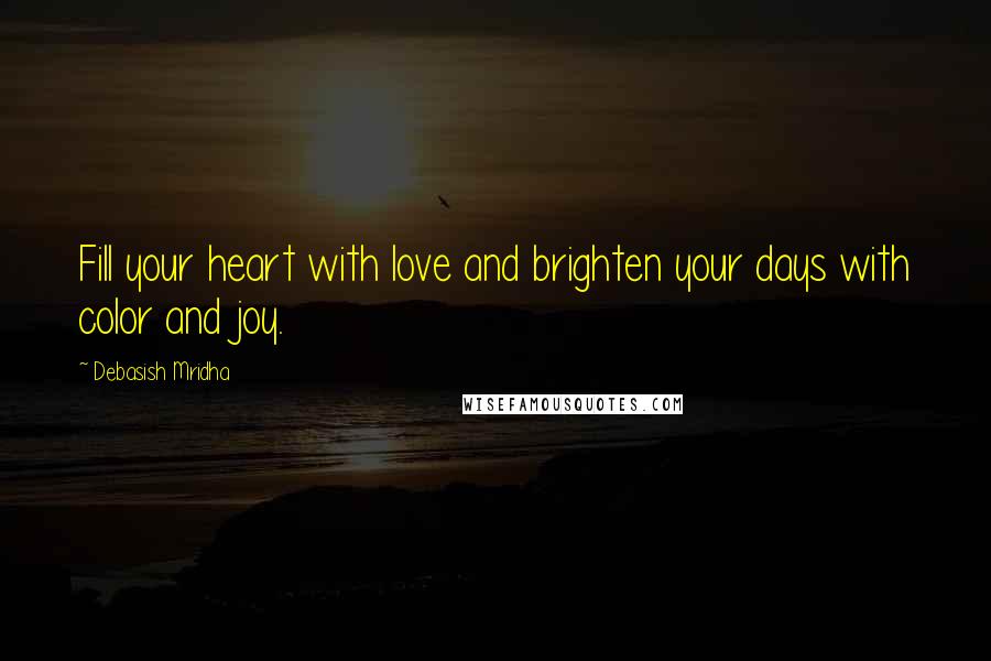 Debasish Mridha Quotes: Fill your heart with love and brighten your days with color and joy.