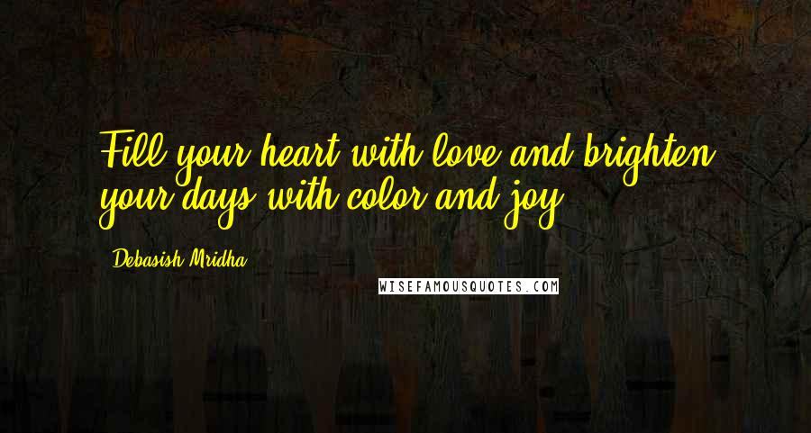 Debasish Mridha Quotes: Fill your heart with love and brighten your days with color and joy.