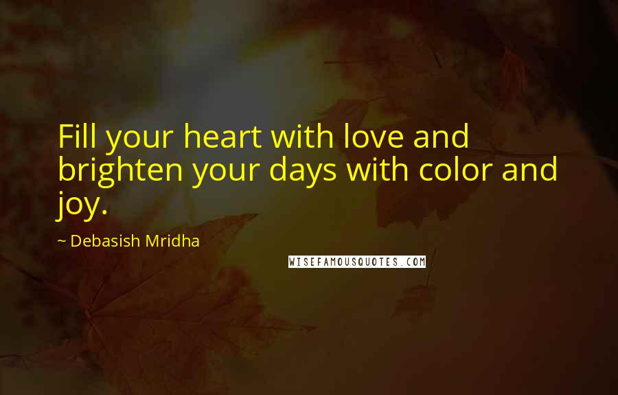 Debasish Mridha Quotes: Fill your heart with love and brighten your days with color and joy.