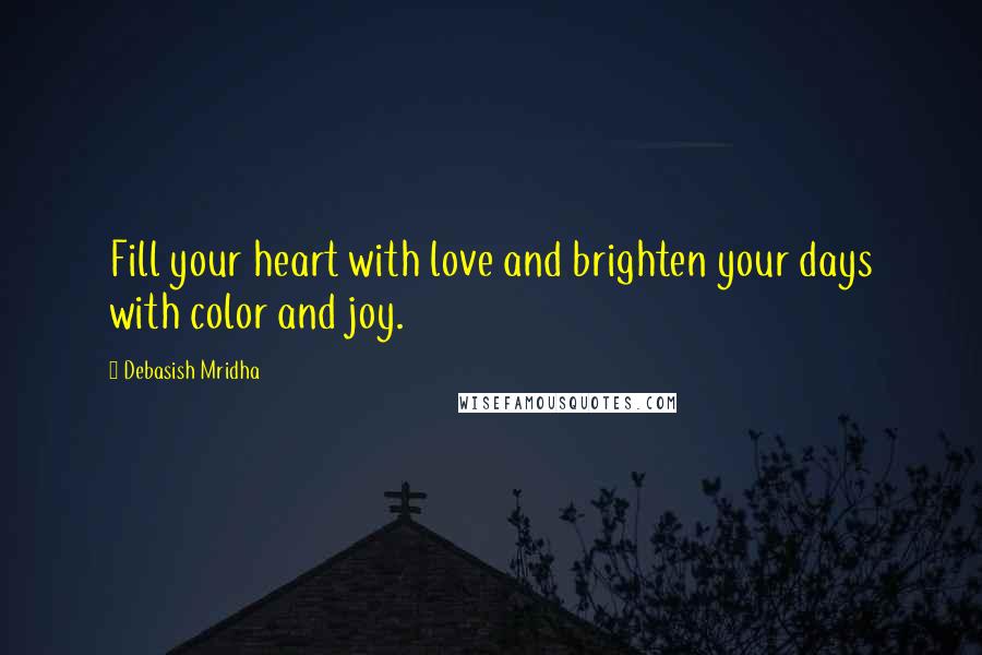 Debasish Mridha Quotes: Fill your heart with love and brighten your days with color and joy.