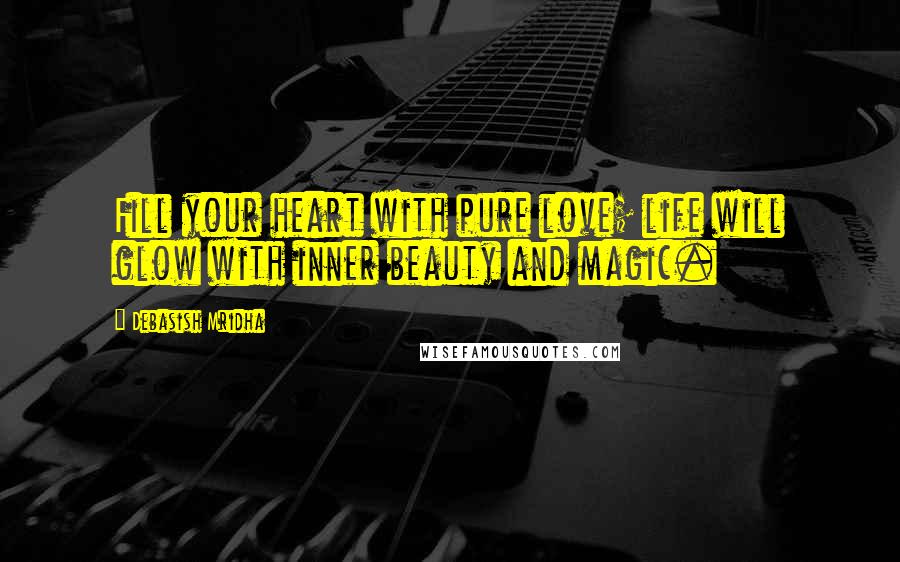 Debasish Mridha Quotes: Fill your heart with pure love; life will glow with inner beauty and magic.