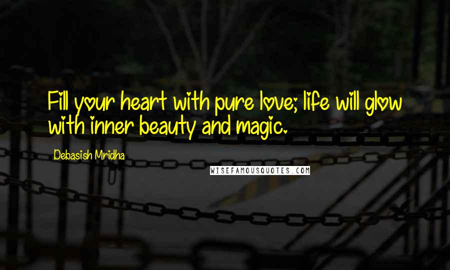 Debasish Mridha Quotes: Fill your heart with pure love; life will glow with inner beauty and magic.