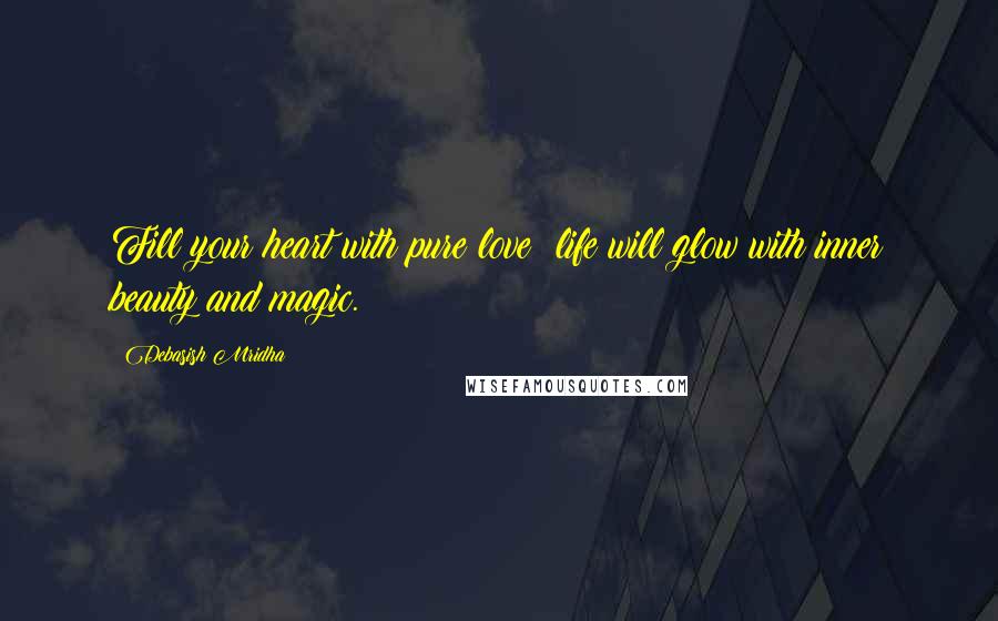 Debasish Mridha Quotes: Fill your heart with pure love; life will glow with inner beauty and magic.