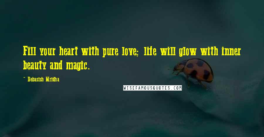 Debasish Mridha Quotes: Fill your heart with pure love; life will glow with inner beauty and magic.