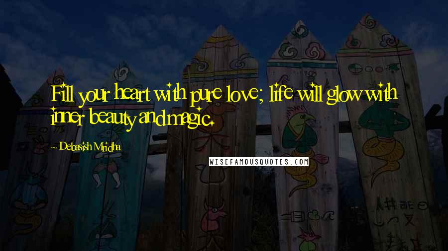 Debasish Mridha Quotes: Fill your heart with pure love; life will glow with inner beauty and magic.