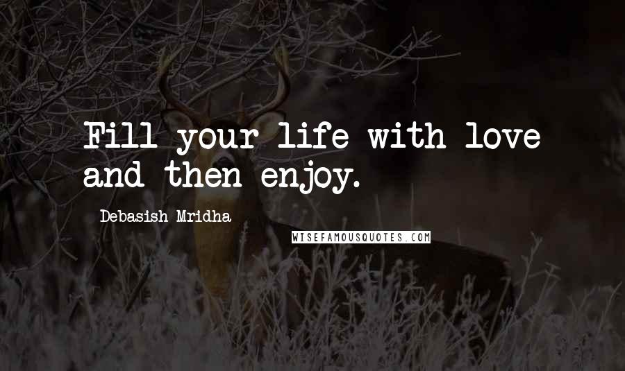 Debasish Mridha Quotes: Fill your life with love and then enjoy.