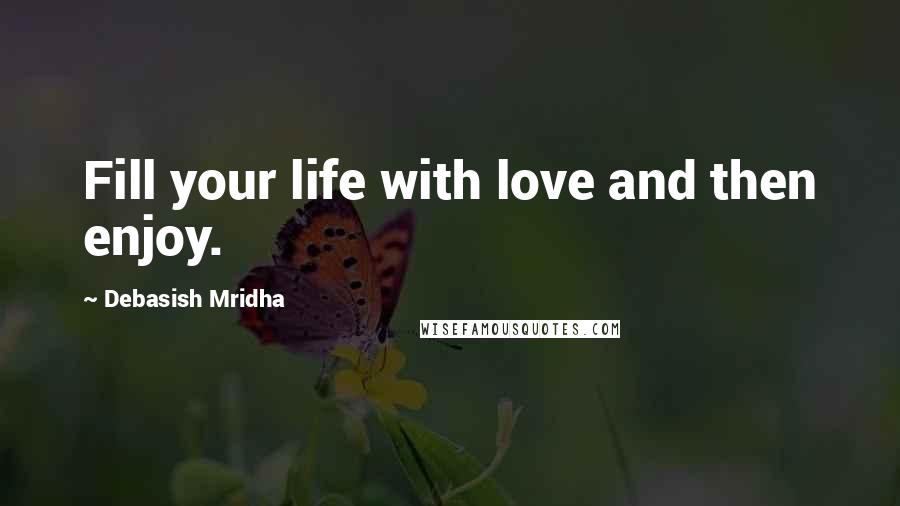 Debasish Mridha Quotes: Fill your life with love and then enjoy.