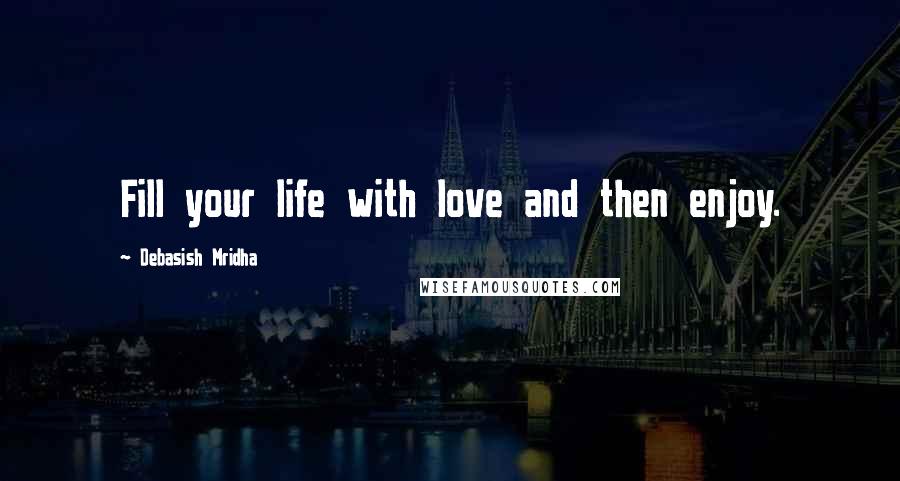 Debasish Mridha Quotes: Fill your life with love and then enjoy.