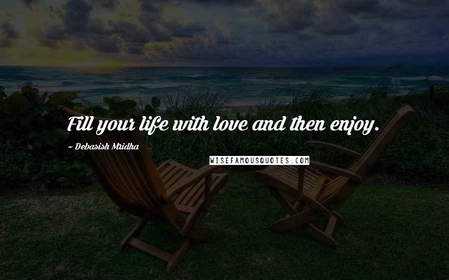 Debasish Mridha Quotes: Fill your life with love and then enjoy.