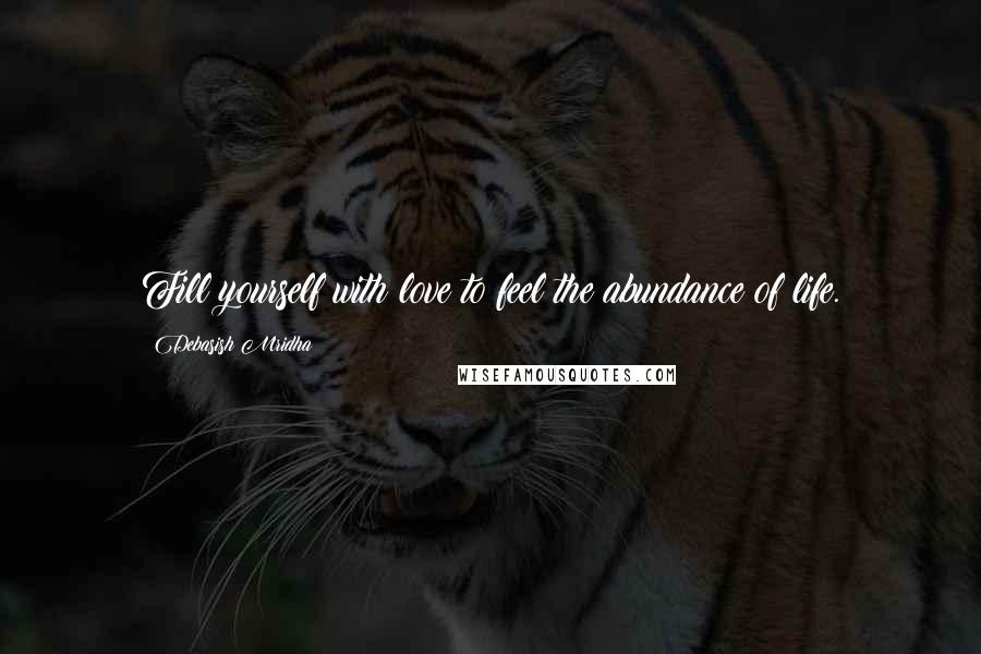 Debasish Mridha Quotes: Fill yourself with love to feel the abundance of life.