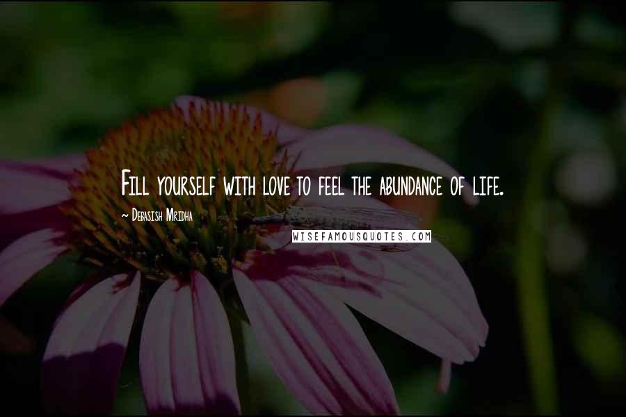 Debasish Mridha Quotes: Fill yourself with love to feel the abundance of life.