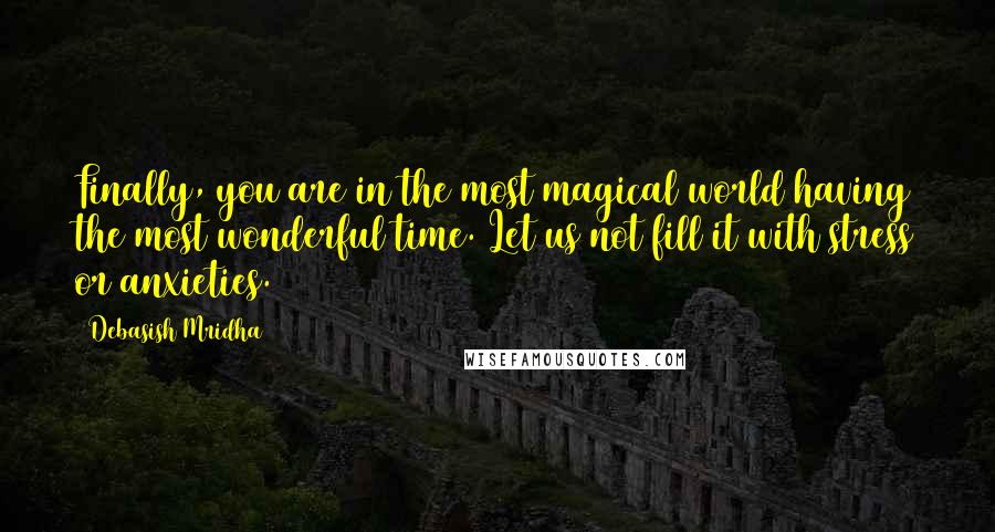 Debasish Mridha Quotes: Finally, you are in the most magical world having the most wonderful time. Let us not fill it with stress or anxieties.