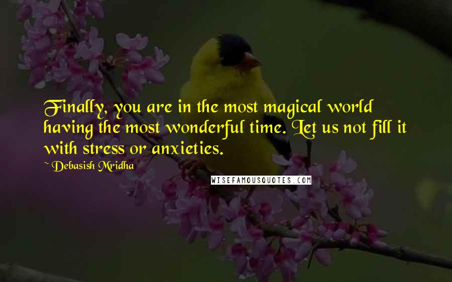 Debasish Mridha Quotes: Finally, you are in the most magical world having the most wonderful time. Let us not fill it with stress or anxieties.