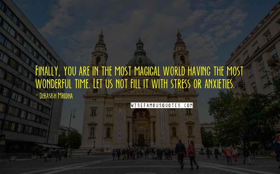 Debasish Mridha Quotes: Finally, you are in the most magical world having the most wonderful time. Let us not fill it with stress or anxieties.