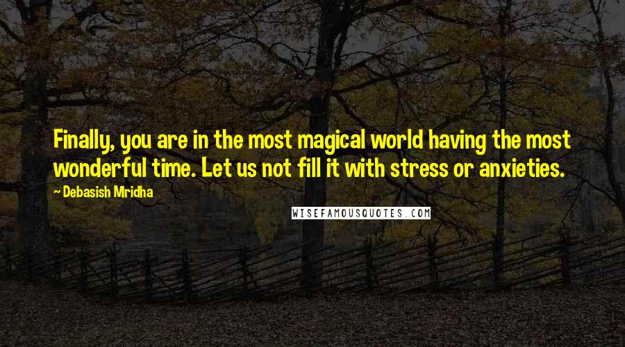 Debasish Mridha Quotes: Finally, you are in the most magical world having the most wonderful time. Let us not fill it with stress or anxieties.