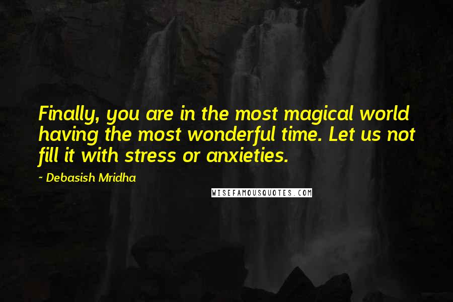 Debasish Mridha Quotes: Finally, you are in the most magical world having the most wonderful time. Let us not fill it with stress or anxieties.