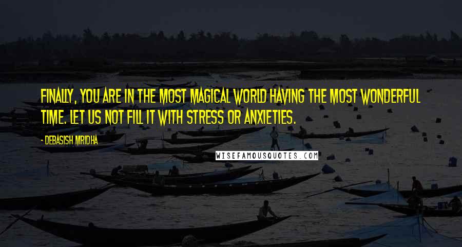 Debasish Mridha Quotes: Finally, you are in the most magical world having the most wonderful time. Let us not fill it with stress or anxieties.