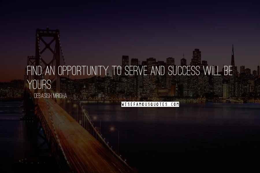 Debasish Mridha Quotes: Find an opportunity to serve and success will be yours.