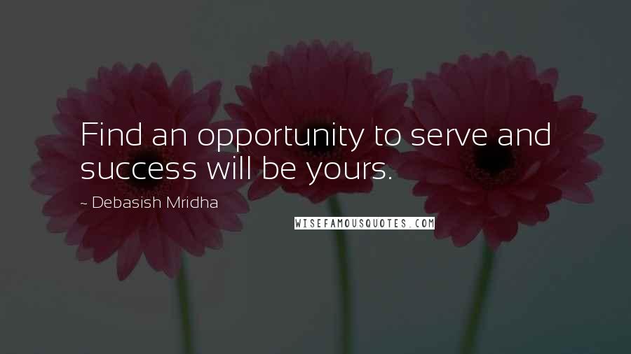 Debasish Mridha Quotes: Find an opportunity to serve and success will be yours.