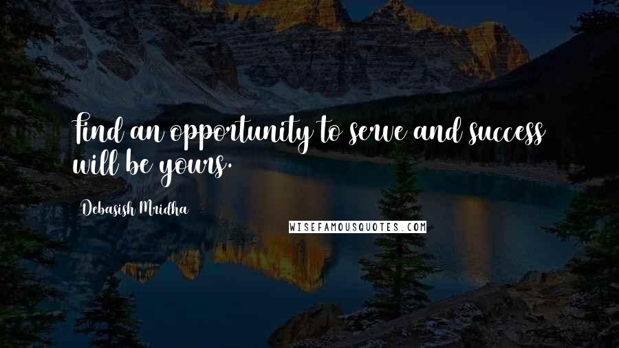 Debasish Mridha Quotes: Find an opportunity to serve and success will be yours.