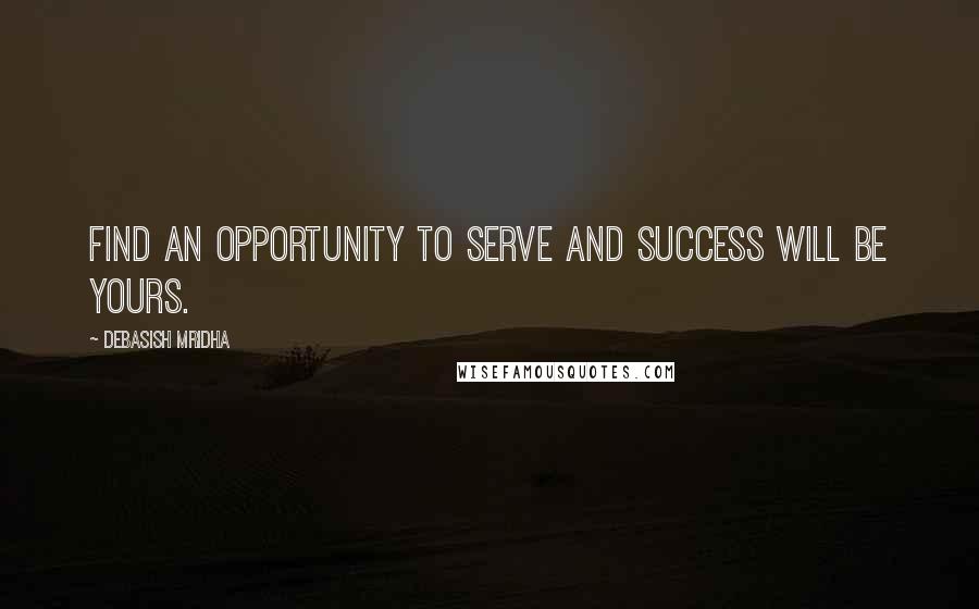 Debasish Mridha Quotes: Find an opportunity to serve and success will be yours.