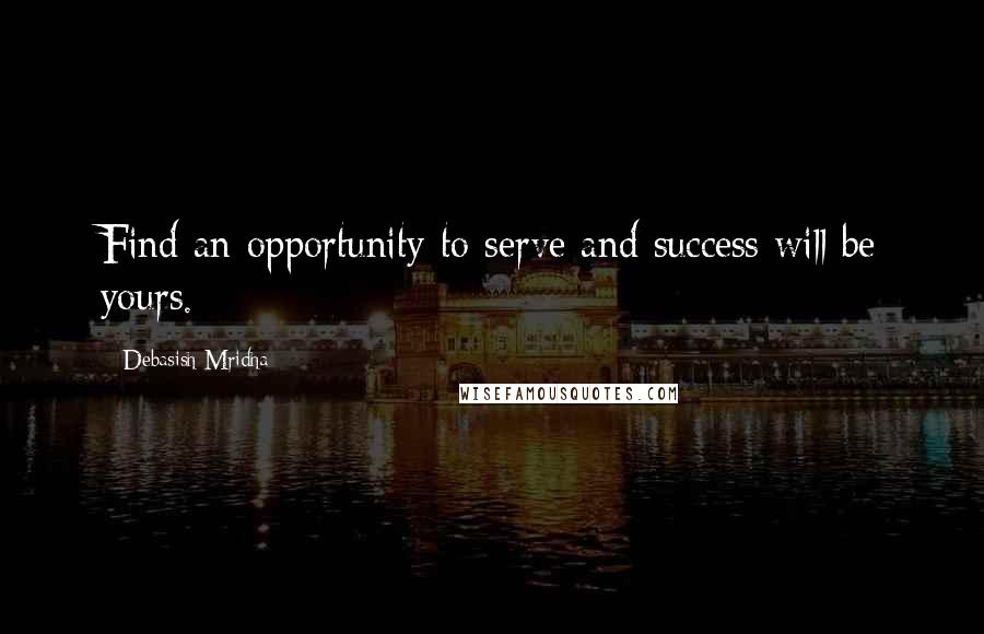 Debasish Mridha Quotes: Find an opportunity to serve and success will be yours.